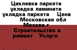 	 Циклевка паркета, укладка ламината ,укладка паркета. › Цена ­ 200 - Московская обл., Москва г. Строительство и ремонт » Услуги   